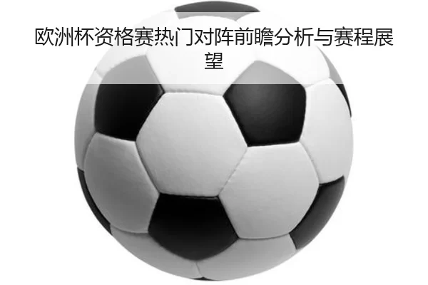 欧洲杯资格赛热门对阵前瞻分析与赛程展望