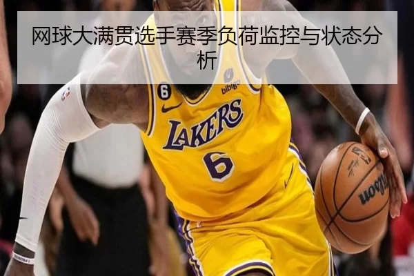 网球大满贯选手赛季负荷监控与状态分析